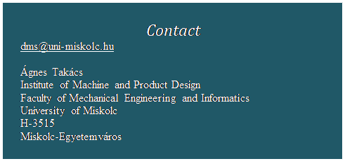 Szvegdoboz: Contact
dms@uni-miskolc.hu

gnes Takcs
Institute of Machine and Product Design
Faculty of Mechanical Engineering and Informatics
University of Miskolc
H-3515
Miskolc-Egyetemvros
