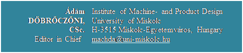 Szvegdoboz: dm DBRCZNI, CSc. 
Editor in Chief 	Institute of Machine- and Product Design
University of Miskolc
H-3515 Miskolc-Egyetemvros, Hungary 
machda@uni-miskolc.hu

