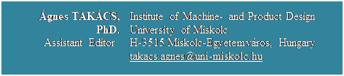 Szvegdoboz: gnes TAKCS, PhD.
Assistant Editor 	Institute of Machine- and Product Design
University of Miskolc
H-3515 Miskolc-Egyetemvros, Hungary
takacs.agnes@uni-miskolc.hu

