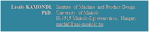 Szvegdoboz: Lszl KAMONDI, PhD.	Institute of Machine and Product Design
University of Miskolc
H-3515 Miskolc-Egyetemvros, Hungary
machkl@uni-miskolc.hu

