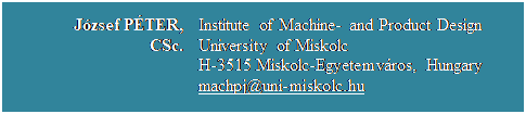 Szvegdoboz: Jzsef PTER, CSc.	Institute of Machine- and Product Design
University of Miskolc
H-3515 Miskolc-Egyetemvros, Hungary
machpj@uni-miskolc.hu

